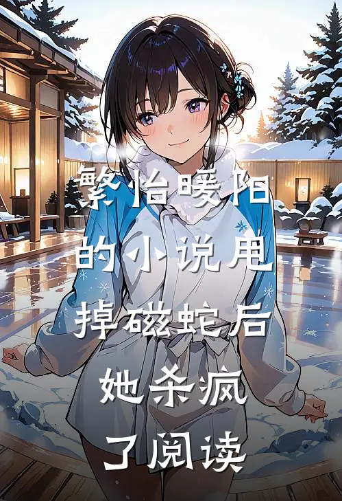 繁怡暖阳的小说甩掉磁蛇后，她杀疯了阅读