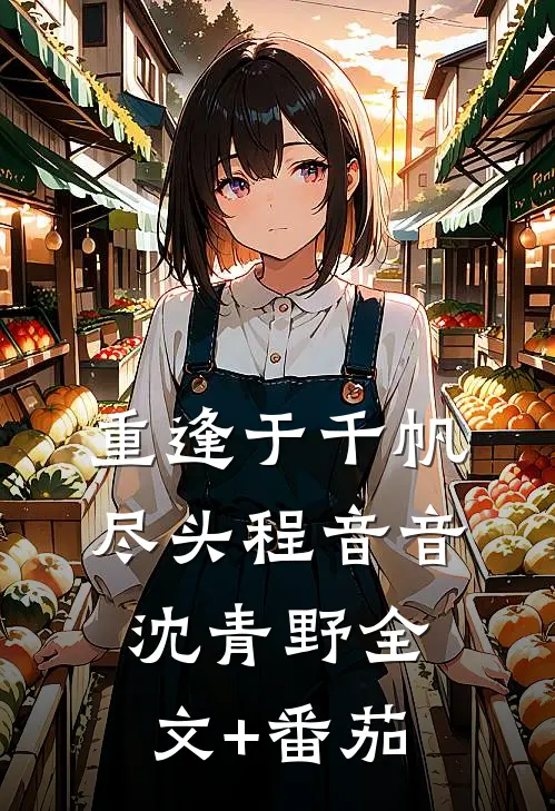 重逢于千帆尽头程音音沈青野全文+番茄