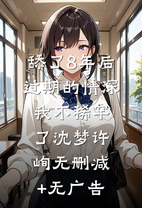 舔了8年后，过期的情深，我不稀罕了沈梦许峋无删减+无广告