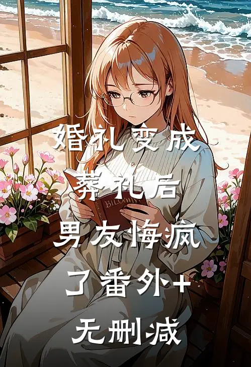 婚礼变成葬礼后，男友悔疯了番外+无删减