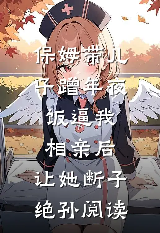保姆带儿子蹭年夜饭逼我相亲后，让她断子绝孙阅读