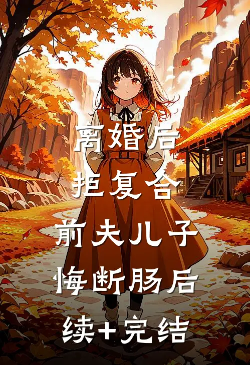 离婚后拒复合：前夫儿子悔断肠后续+完结