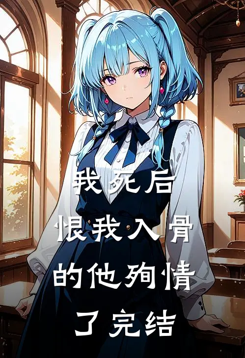 我死后，恨我入骨的他殉情了完结