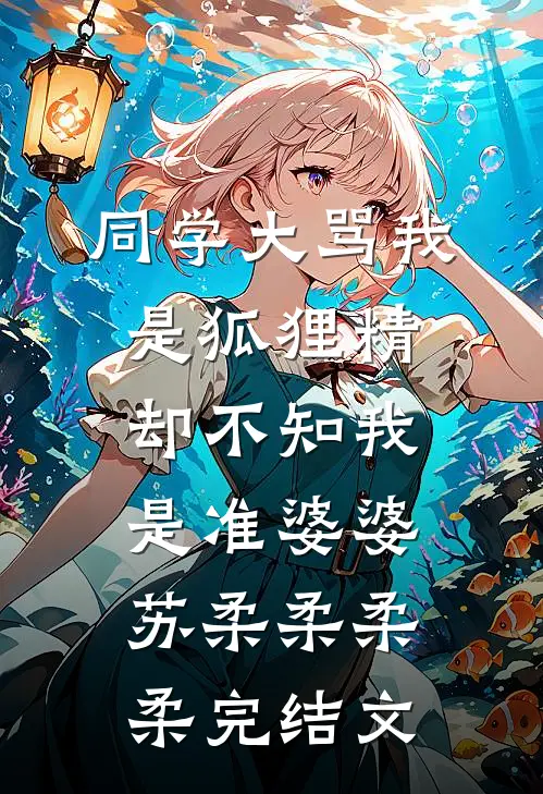 同学大骂我是狐狸精，却不知我是准婆婆苏柔柔柔柔完结文