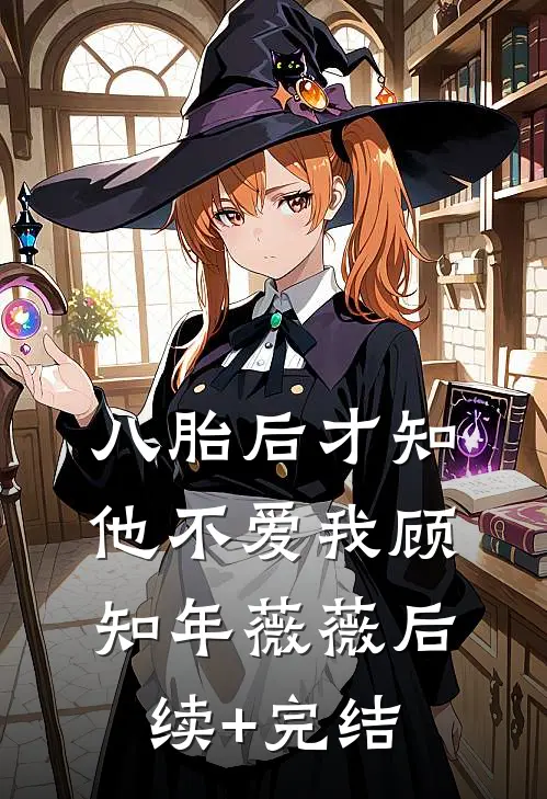八胎后才知他不爱我顾知年薇薇后续+完结