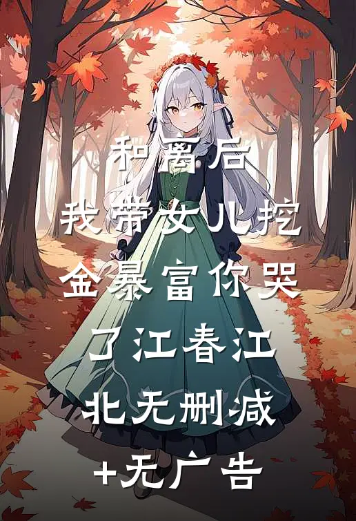 和离后，我带女儿挖金暴富你哭了江春江北无删减+无广告