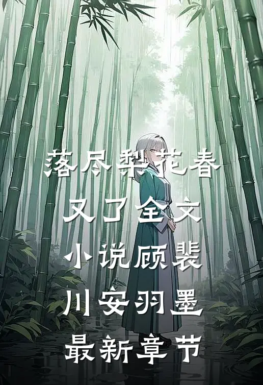 落尽梨花春又了全文小说顾裴川安羽墨最新章节