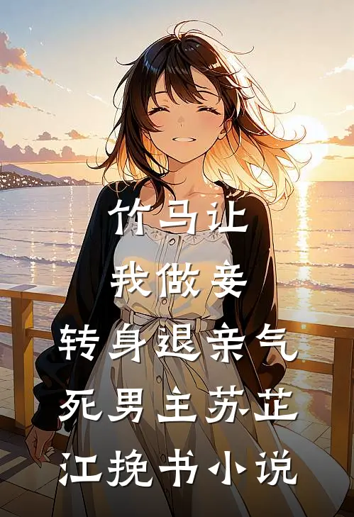 竹马让我做妾，转身退亲气死男主苏芷江挽书小说