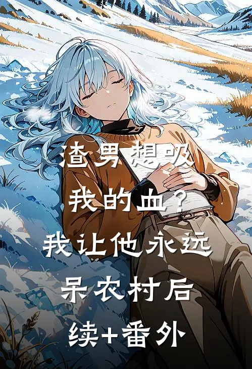 渣男想吸我的血？我让他永远呆农村后续+番外