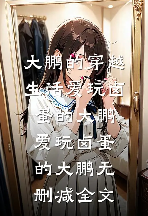 大鹏的穿越生活爱玩卤蛋的大鹏爱玩卤蛋的大鹏无删减全文