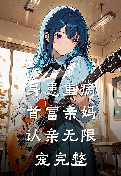 身患重病：首富亲妈认亲无限宠完整