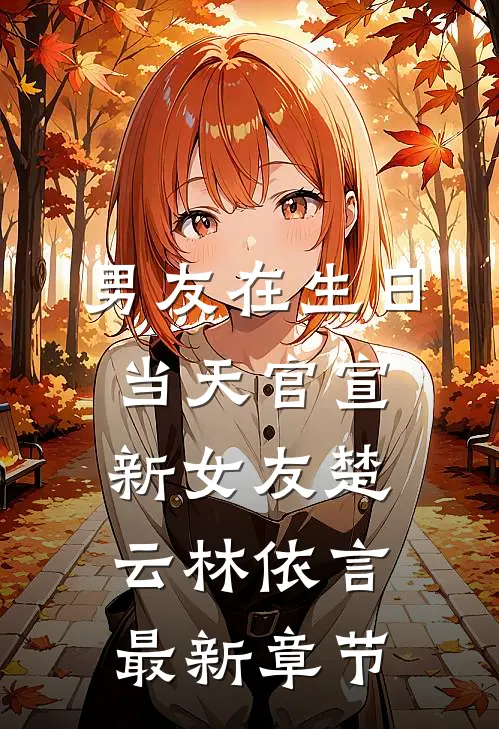男友在生日当天官宣新女友楚云林依言最新章节