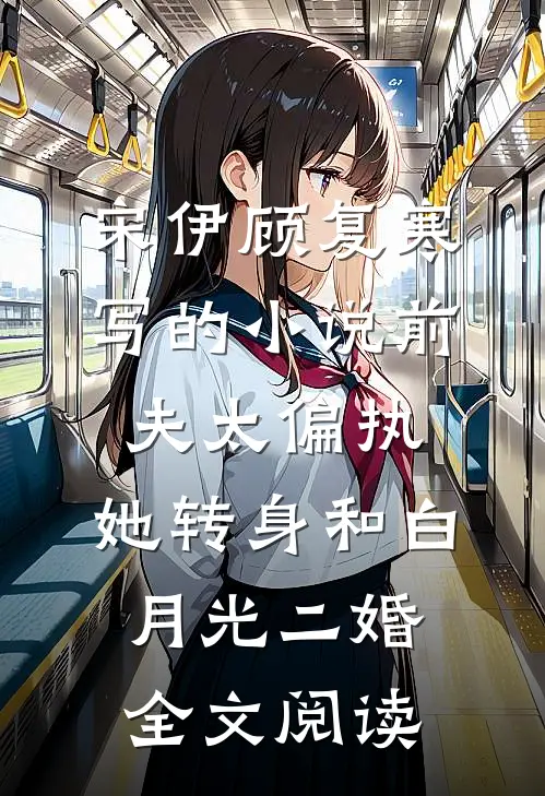 宋伊顾复寒写的小说前夫太偏执，她转身和白月光二婚全文阅读