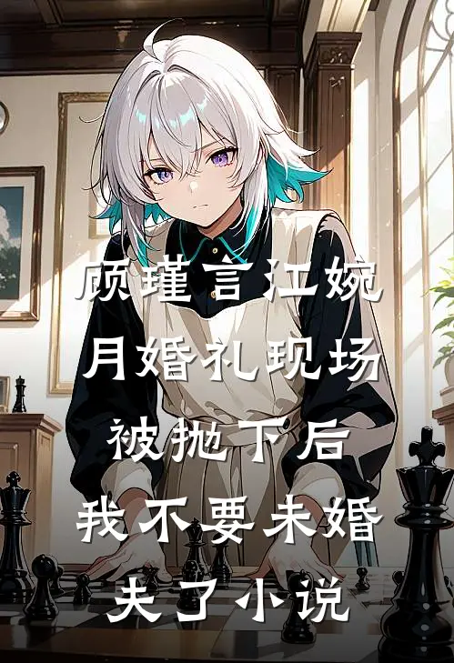 顾瑾言江婉月婚礼现场被抛下后，我不要未婚夫了小说