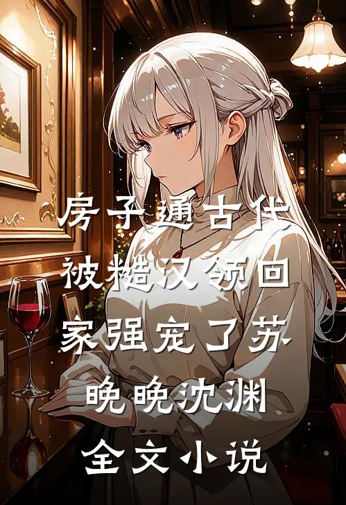 房子通古代，被糙汉领回家强宠了苏晚晚沈渊全文小说