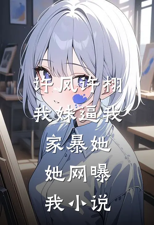 许凤许栩我妹逼我家暴她，她网曝我小说