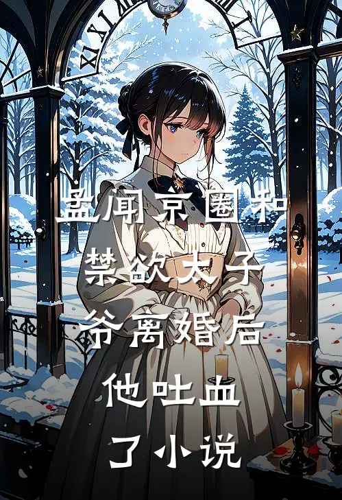 孟闻京圈和禁欲太子爷离婚后，他吐血了小说