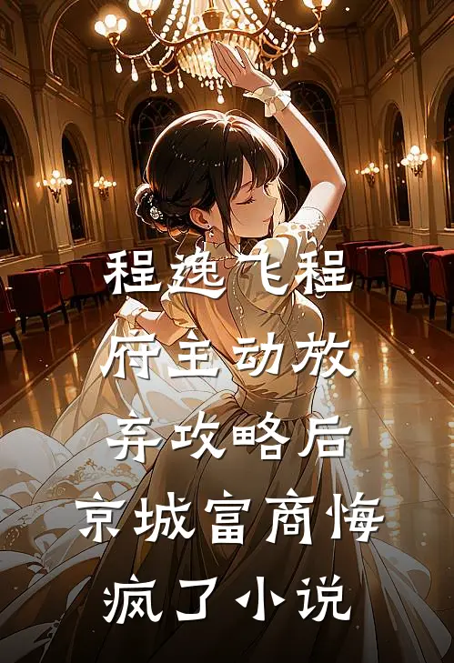 程逸飞程府主动放弃攻略后，京城富商悔疯了小说