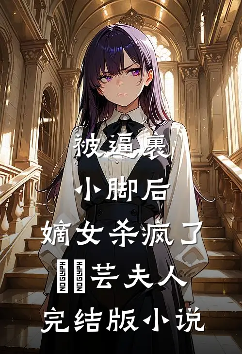 被逼裹小脚后，嫡女杀疯了玥玥芸夫人完结版小说
