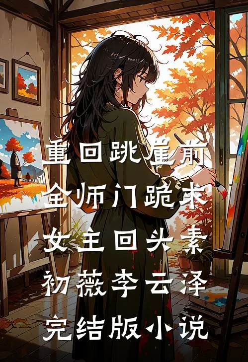 重回跳崖前，全师门跪求女主回头素初薇李云泽完结版小说