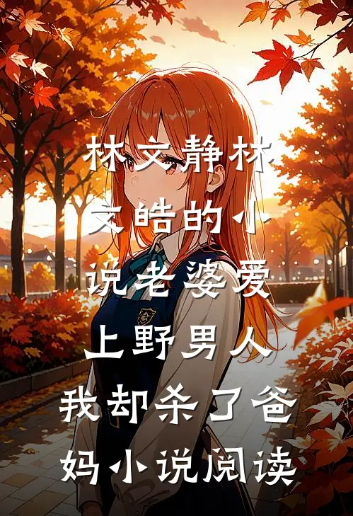 林文静林文皓的小说老婆爱上野男人，我却杀了爸妈小说阅读