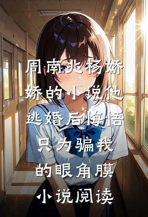 周南兆杨娇娇的小说他逃婚后悔悟，只为骗我的眼角膜小说阅读