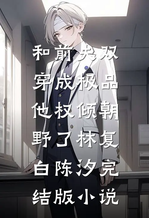 和前夫双穿成极品，他权倾朝野了林复白陈汐完结版小说