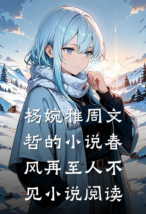 杨婉雅周文哲的小说春风再至人不见小说阅读