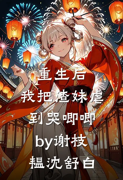 重生后，我把渣妹虐到哭唧唧by谢枝韫沈舒白