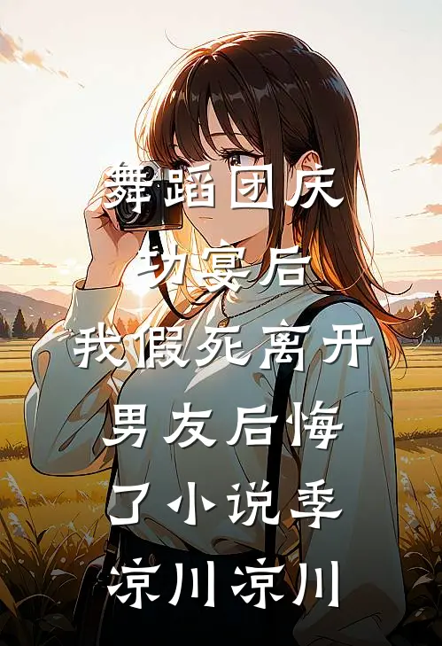 舞蹈团庆功宴后，我假死离开男友后悔了小说季凉川凉川