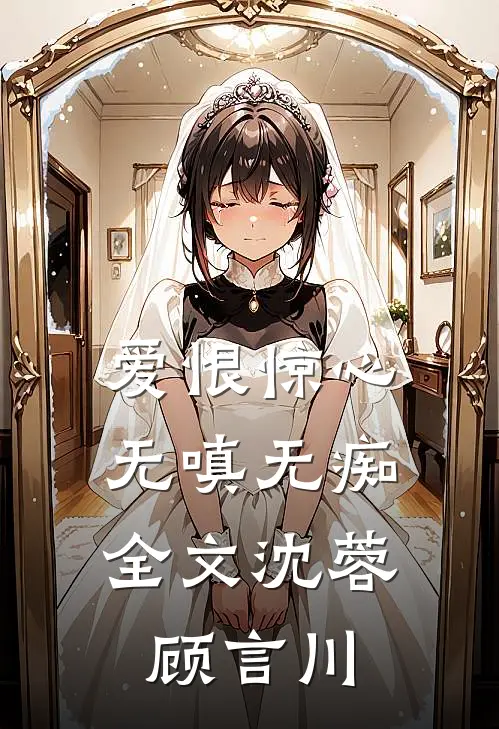 爱恨惊心，无嗔无痴全文沈蓉顾言川