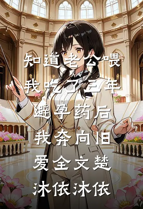 知道老公喂我吃了三年避孕药后，我奔向旧爱全文楚沐依沐依
