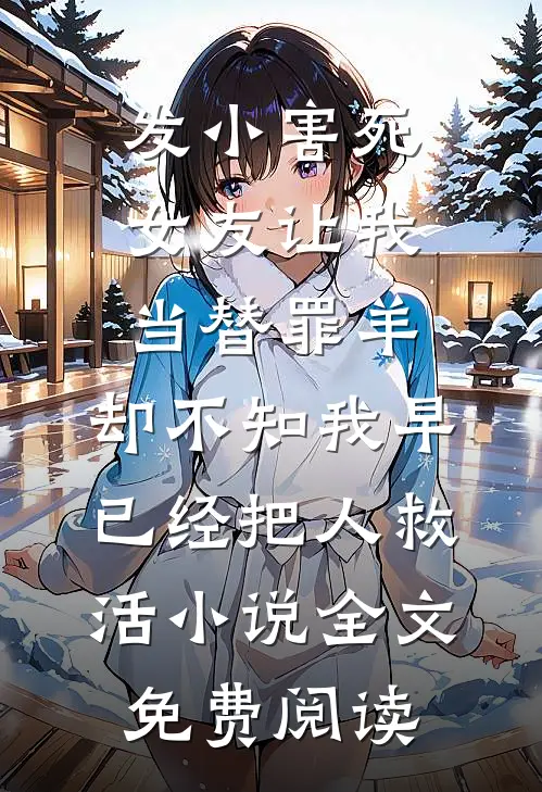 发小害死女友让我当替罪羊，却不知我早已经把人救活小说全文免费阅读