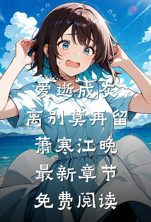 爱逝成灰，离别莫再留萧寒江晚最新章节免费阅读