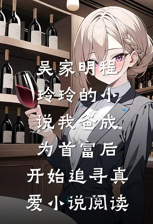 吴家明程玲玲的小说我爸成为首富后，开始追寻真爱小说阅读