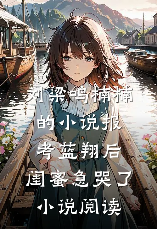 刘梁鸣楠楠的小说报考蓝翔后，闺蜜急哭了小说阅读