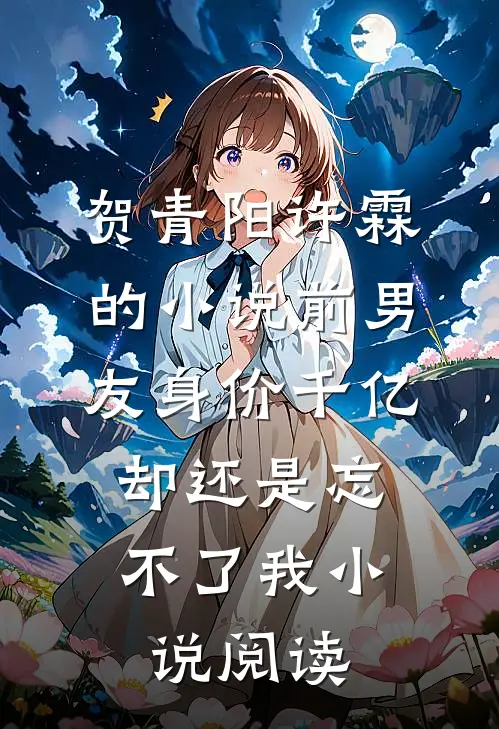贺青阳许霖的小说前男友身价千亿，却还是忘不了我小说阅读