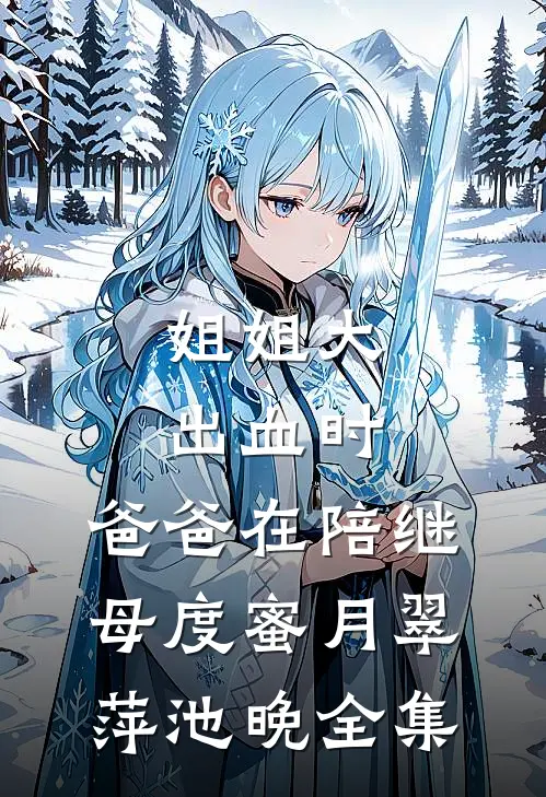 姐姐大出血时，爸爸在陪继母度蜜月翠萍池晚 全集