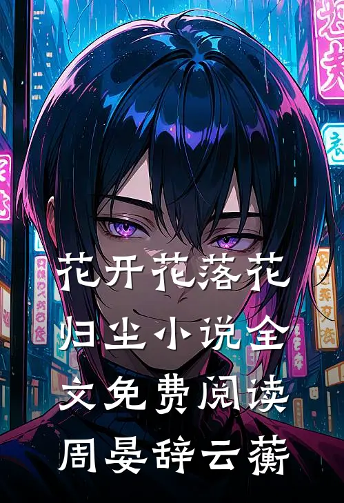 花开花落花归尘小说全文免费阅读周晏辞云蘅