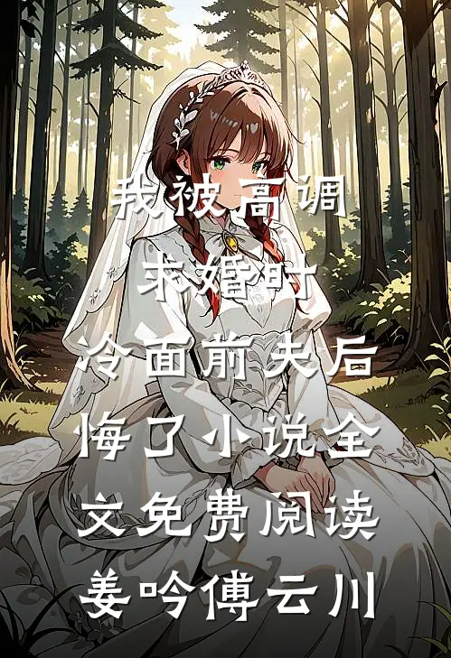 我被高调求婚时，冷面前夫后悔了小说全文免费阅读姜吟傅云川