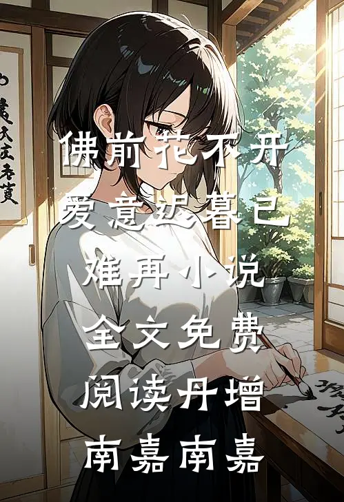 佛前花不开，爱意迟暮已难再小说全文免费阅读丹增南嘉南嘉