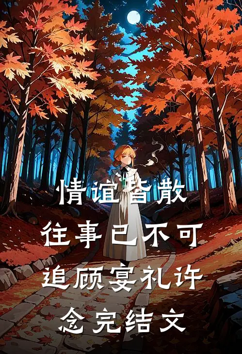 情谊皆散，往事已不可追顾宴礼许念完结文