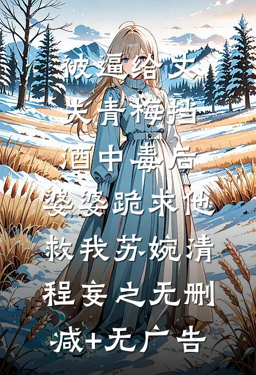 被逼给丈夫青梅挡酒中毒后，婆婆跪求他救我苏婉清程妄之无删减+无广告
