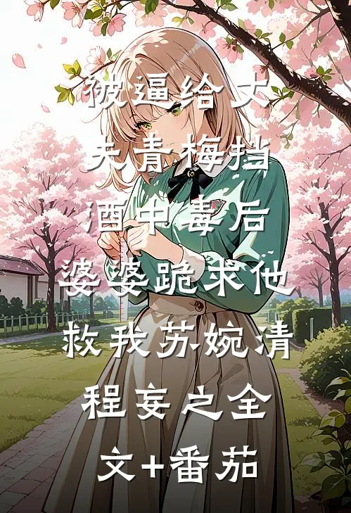 被逼给丈夫青梅挡酒中毒后，婆婆跪求他救我苏婉清程妄之全文+番茄