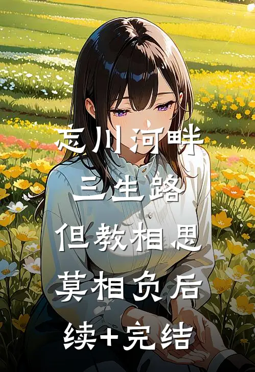 忘川河畔三生路，但教相思莫相负后续+完结