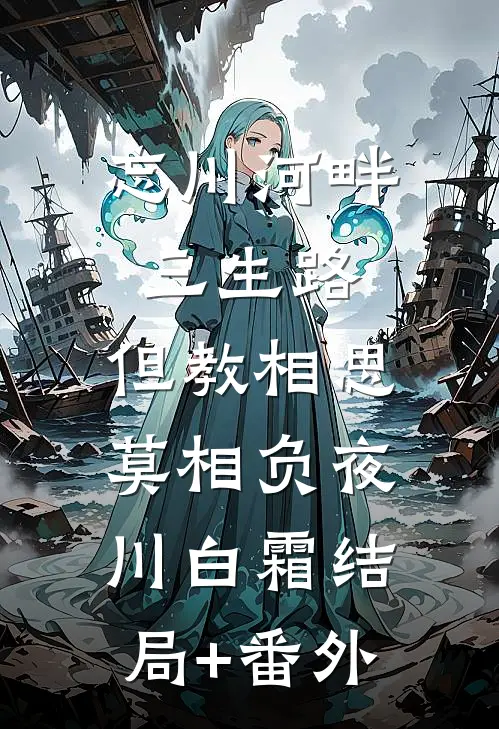 忘川河畔三生路，但教相思莫相负夜川白霜结局+番外