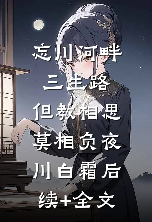 忘川河畔三生路，但教相思莫相负夜川白霜后续+全文