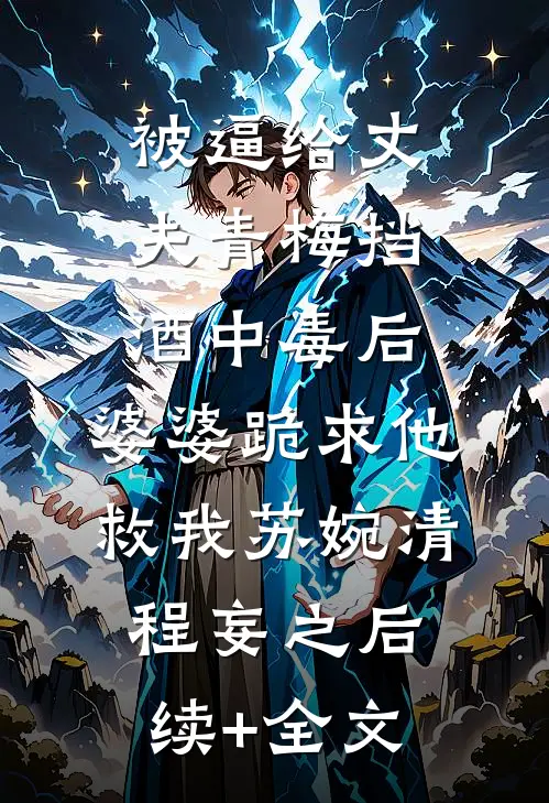 被逼给丈夫青梅挡酒中毒后，婆婆跪求他救我苏婉清程妄之后续+全文