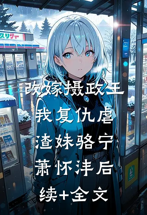 改嫁摄政王，我复仇虐渣妹骆宁萧怀沣后续+全文