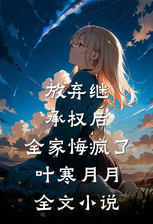 放弃继承权后，全家悔疯了叶寒月月全文小说